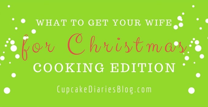 What To Get Your Wife For Christmas Cooking Edition Cupcake Diaries   What To Get Your Wife For Christmas Cooking Edition Header 